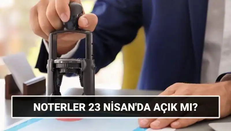 23 Nisan'da Noterler Açık mı? Resmi Tatil ve Çalışma Saatleri Hakkında Bilgiler