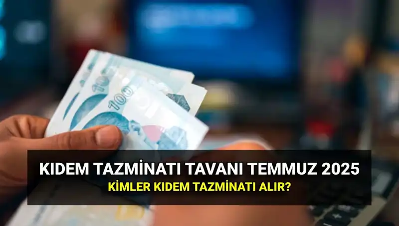 Temmuz 2025 Kıdem Tazminatı Tavanı: Yeni Zamlı Tutar ve Şartlar