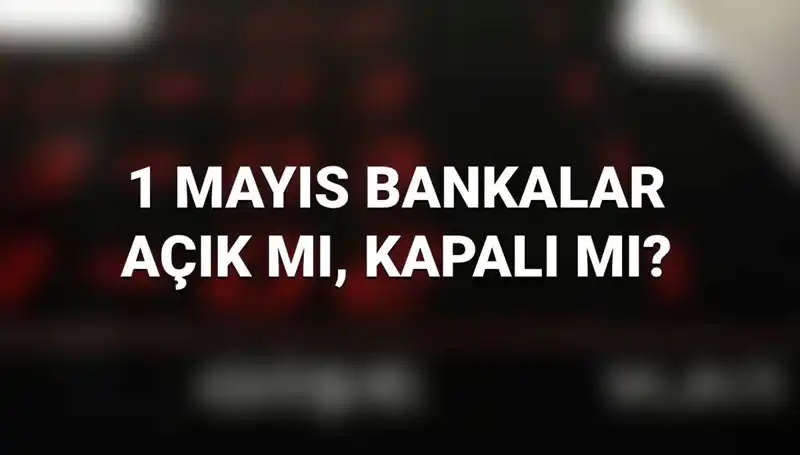 1 Mayıs’tan Önce Merak Edilen: Bankalar Bugün Açık mı?